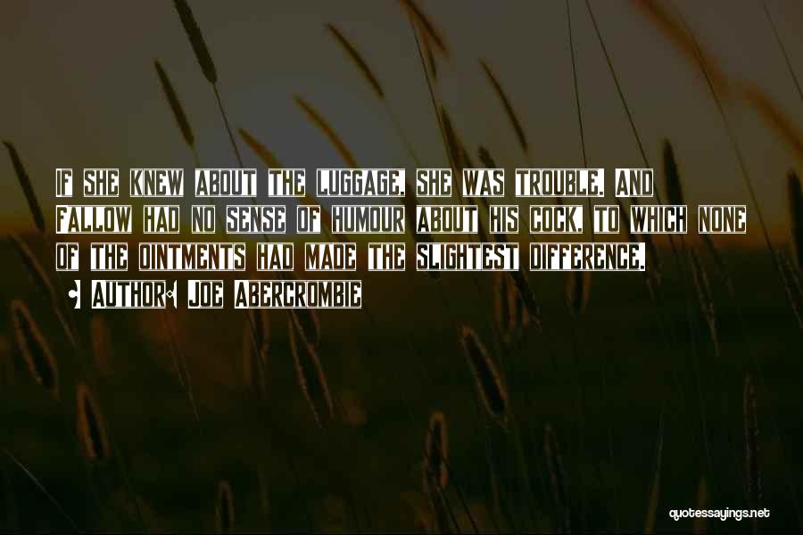 Joe Abercrombie Quotes: If She Knew About The Luggage, She Was Trouble. And Fallow Had No Sense Of Humour About His Cock, To