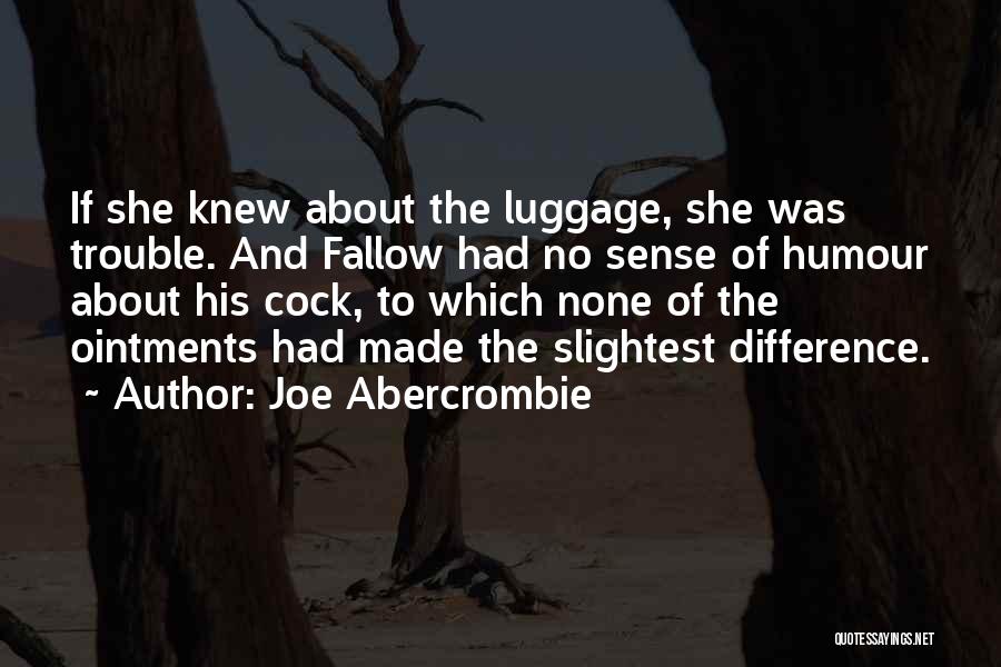 Joe Abercrombie Quotes: If She Knew About The Luggage, She Was Trouble. And Fallow Had No Sense Of Humour About His Cock, To