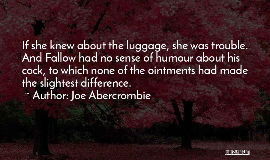 Joe Abercrombie Quotes: If She Knew About The Luggage, She Was Trouble. And Fallow Had No Sense Of Humour About His Cock, To