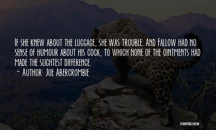 Joe Abercrombie Quotes: If She Knew About The Luggage, She Was Trouble. And Fallow Had No Sense Of Humour About His Cock, To