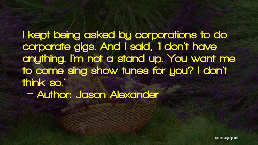Jason Alexander Quotes: I Kept Being Asked By Corporations To Do Corporate Gigs. And I Said, 'i Don't Have Anything. I'm Not A