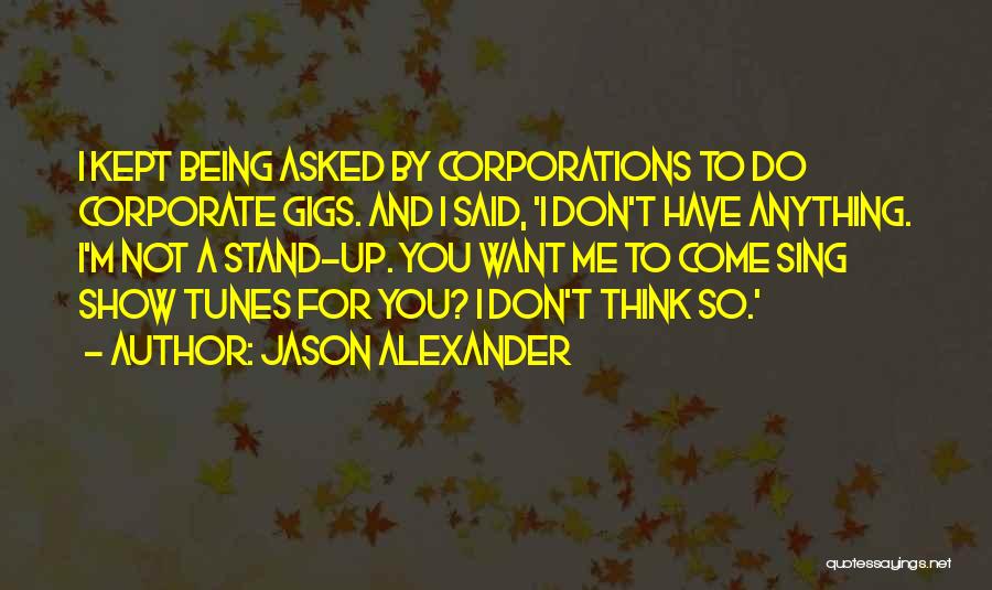Jason Alexander Quotes: I Kept Being Asked By Corporations To Do Corporate Gigs. And I Said, 'i Don't Have Anything. I'm Not A