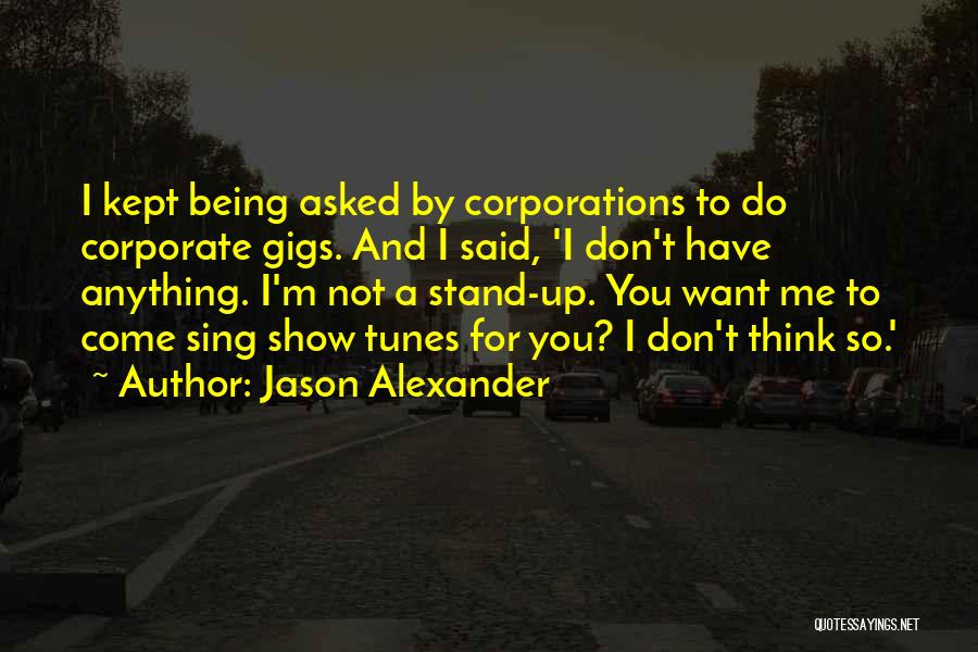 Jason Alexander Quotes: I Kept Being Asked By Corporations To Do Corporate Gigs. And I Said, 'i Don't Have Anything. I'm Not A