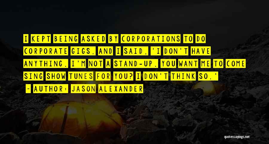 Jason Alexander Quotes: I Kept Being Asked By Corporations To Do Corporate Gigs. And I Said, 'i Don't Have Anything. I'm Not A