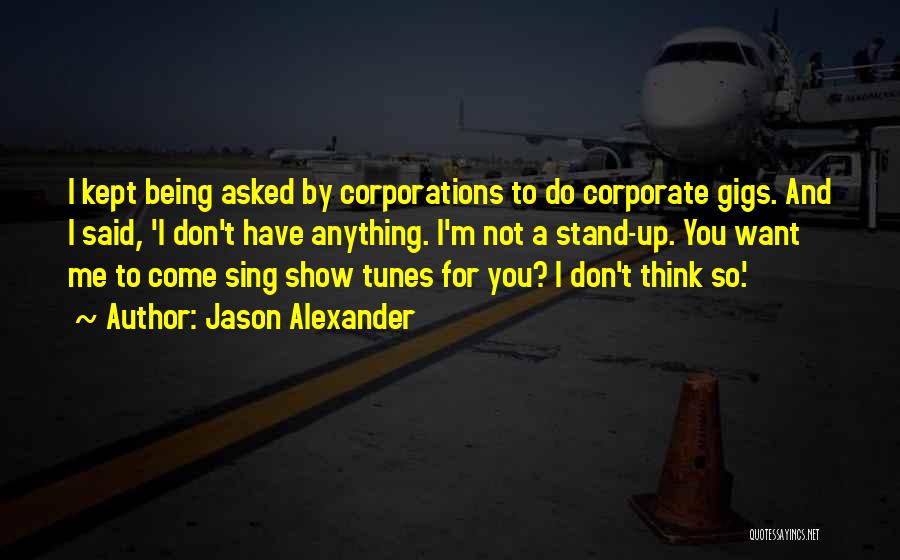 Jason Alexander Quotes: I Kept Being Asked By Corporations To Do Corporate Gigs. And I Said, 'i Don't Have Anything. I'm Not A