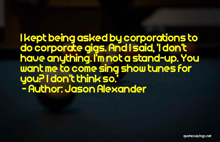 Jason Alexander Quotes: I Kept Being Asked By Corporations To Do Corporate Gigs. And I Said, 'i Don't Have Anything. I'm Not A