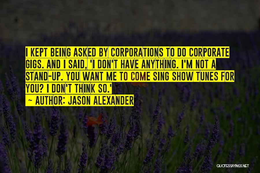 Jason Alexander Quotes: I Kept Being Asked By Corporations To Do Corporate Gigs. And I Said, 'i Don't Have Anything. I'm Not A