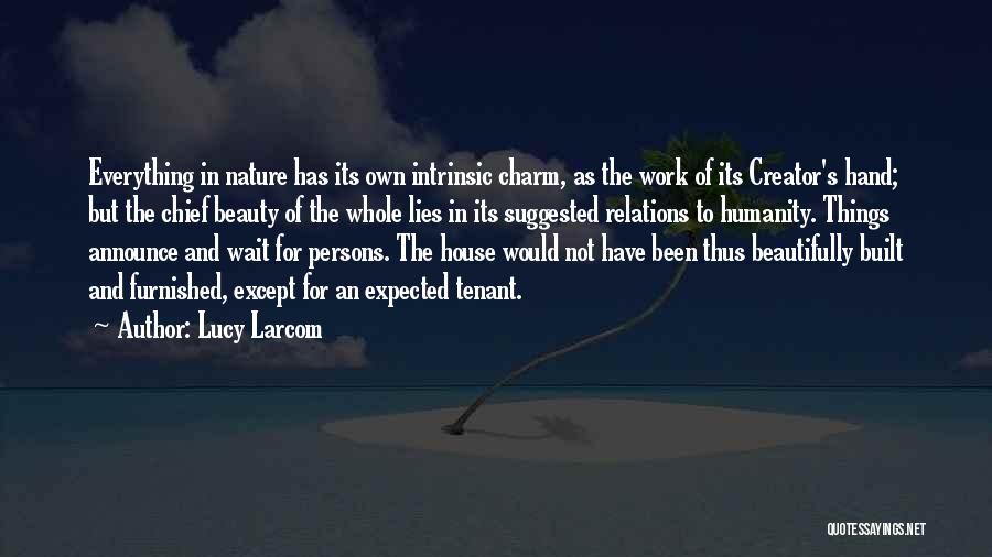 Lucy Larcom Quotes: Everything In Nature Has Its Own Intrinsic Charm, As The Work Of Its Creator's Hand; But The Chief Beauty Of