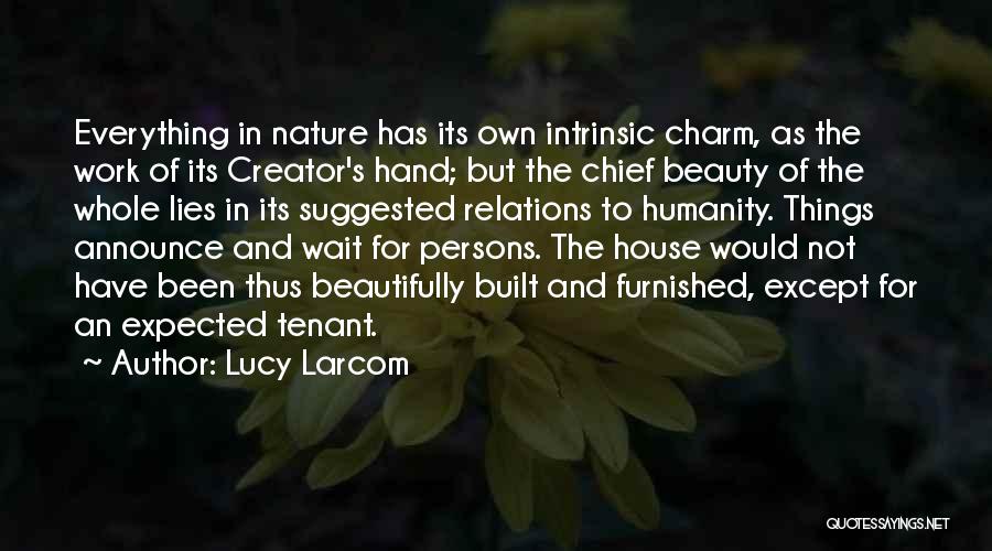 Lucy Larcom Quotes: Everything In Nature Has Its Own Intrinsic Charm, As The Work Of Its Creator's Hand; But The Chief Beauty Of