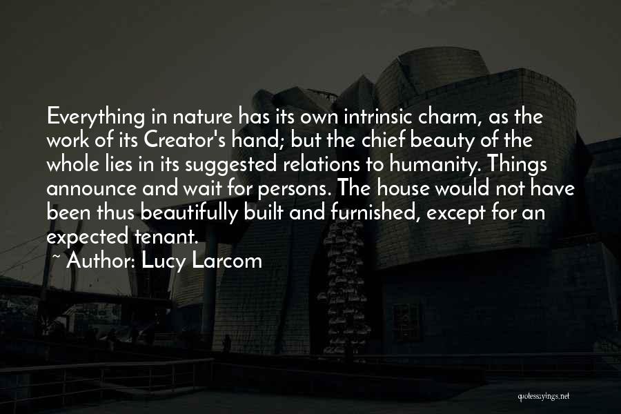 Lucy Larcom Quotes: Everything In Nature Has Its Own Intrinsic Charm, As The Work Of Its Creator's Hand; But The Chief Beauty Of