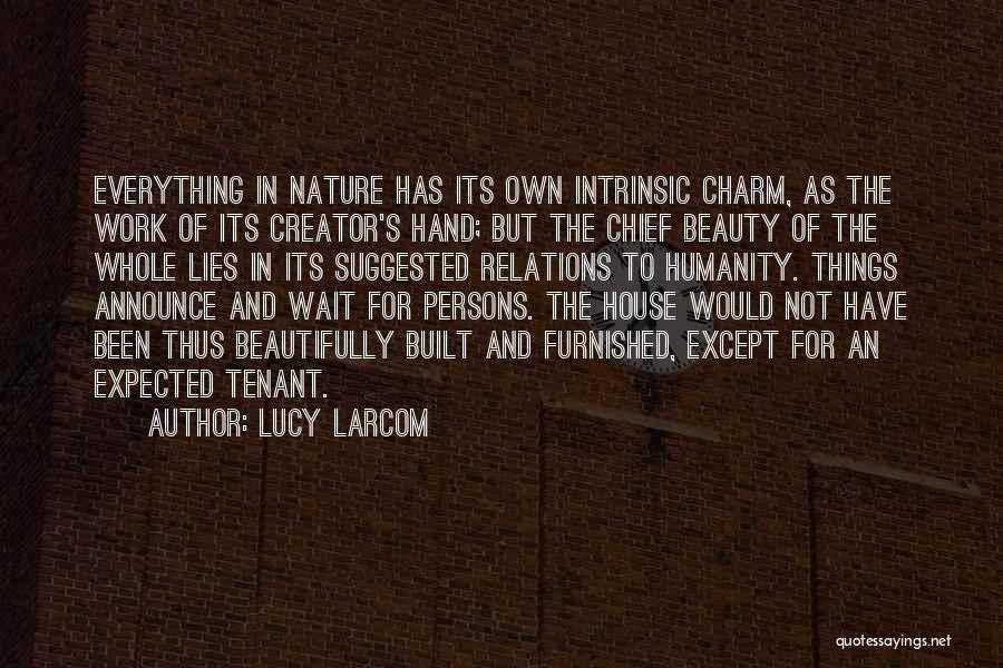 Lucy Larcom Quotes: Everything In Nature Has Its Own Intrinsic Charm, As The Work Of Its Creator's Hand; But The Chief Beauty Of