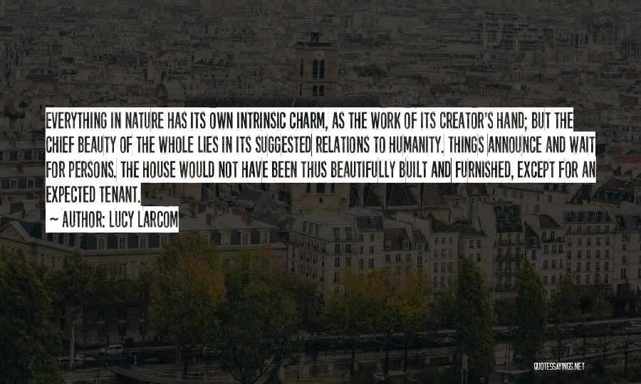 Lucy Larcom Quotes: Everything In Nature Has Its Own Intrinsic Charm, As The Work Of Its Creator's Hand; But The Chief Beauty Of