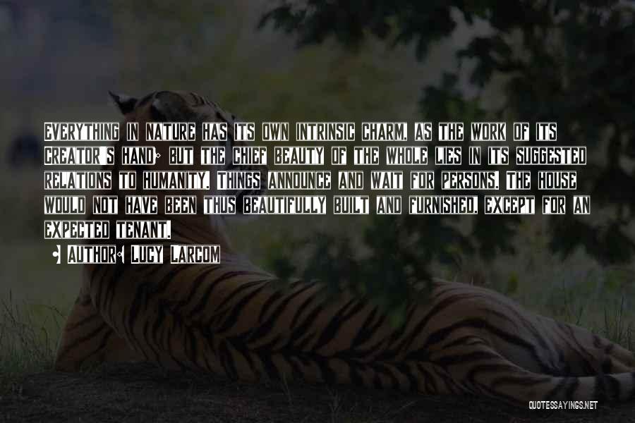 Lucy Larcom Quotes: Everything In Nature Has Its Own Intrinsic Charm, As The Work Of Its Creator's Hand; But The Chief Beauty Of