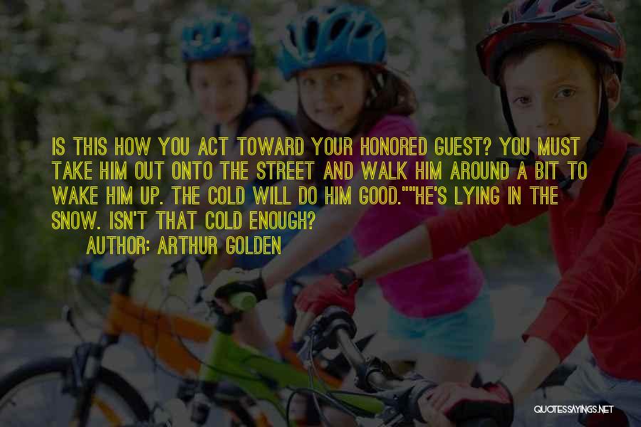 Arthur Golden Quotes: Is This How You Act Toward Your Honored Guest? You Must Take Him Out Onto The Street And Walk Him