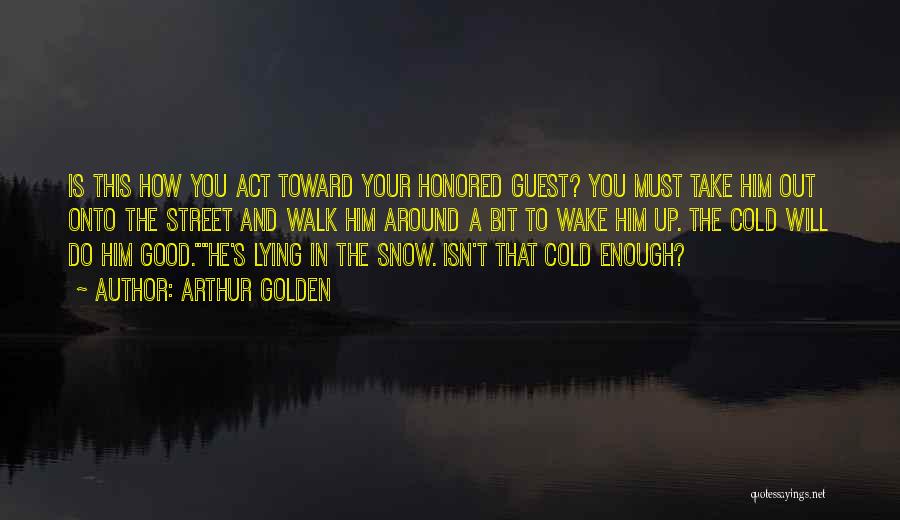 Arthur Golden Quotes: Is This How You Act Toward Your Honored Guest? You Must Take Him Out Onto The Street And Walk Him