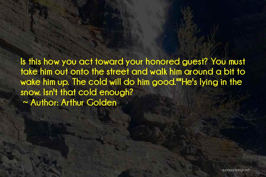 Arthur Golden Quotes: Is This How You Act Toward Your Honored Guest? You Must Take Him Out Onto The Street And Walk Him