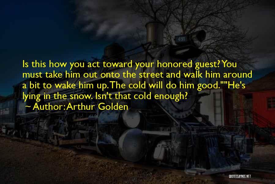 Arthur Golden Quotes: Is This How You Act Toward Your Honored Guest? You Must Take Him Out Onto The Street And Walk Him