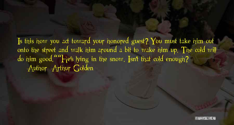 Arthur Golden Quotes: Is This How You Act Toward Your Honored Guest? You Must Take Him Out Onto The Street And Walk Him