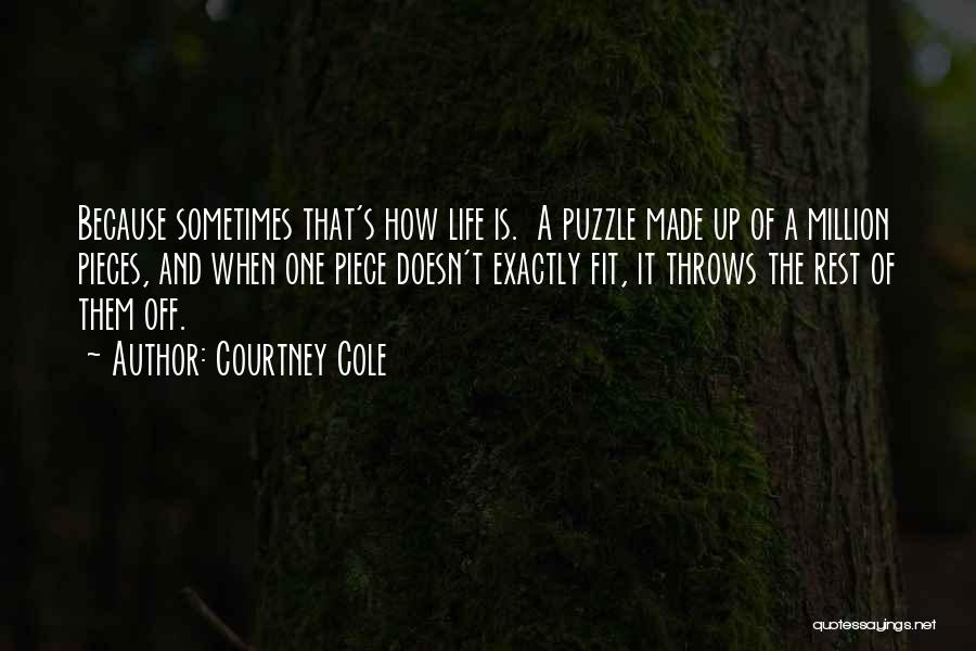 Courtney Cole Quotes: Because Sometimes That's How Life Is. A Puzzle Made Up Of A Million Pieces, And When One Piece Doesn't Exactly