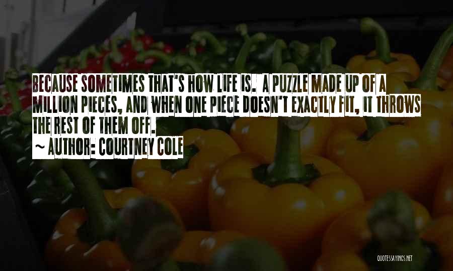 Courtney Cole Quotes: Because Sometimes That's How Life Is. A Puzzle Made Up Of A Million Pieces, And When One Piece Doesn't Exactly