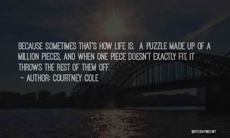 Courtney Cole Quotes: Because Sometimes That's How Life Is. A Puzzle Made Up Of A Million Pieces, And When One Piece Doesn't Exactly