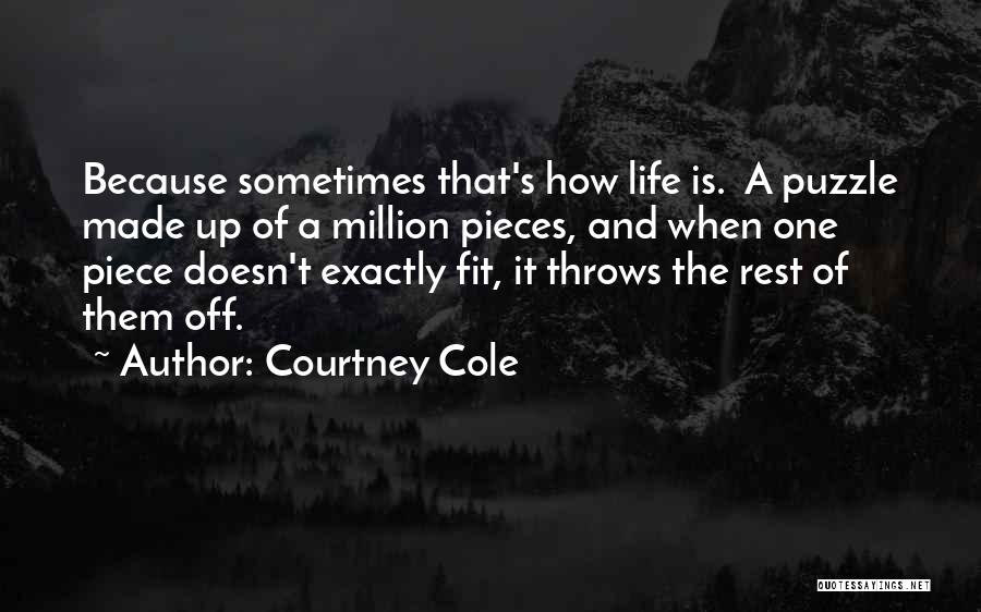 Courtney Cole Quotes: Because Sometimes That's How Life Is. A Puzzle Made Up Of A Million Pieces, And When One Piece Doesn't Exactly