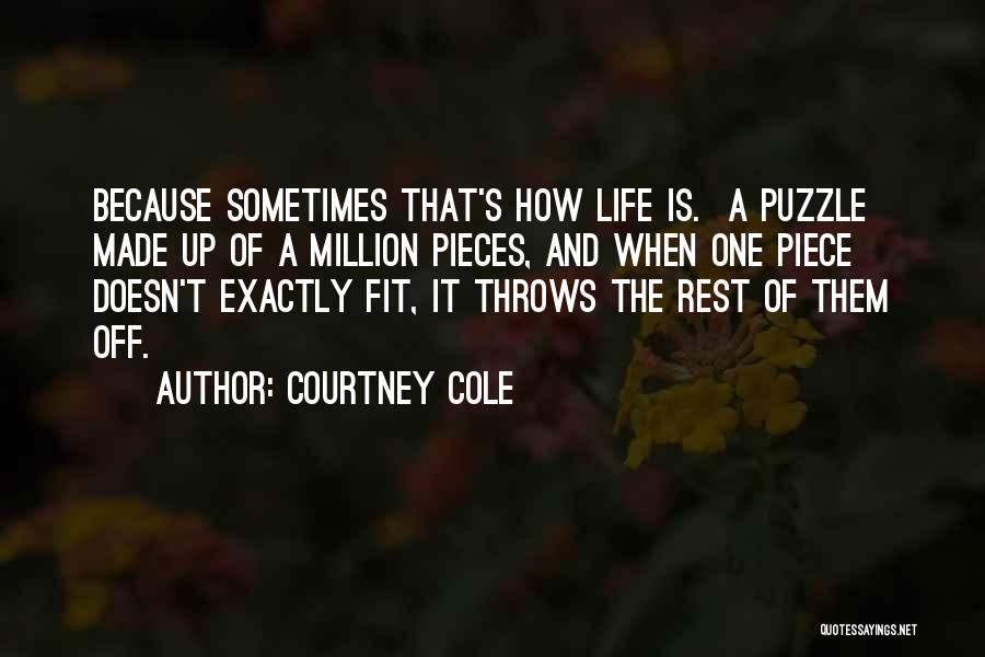 Courtney Cole Quotes: Because Sometimes That's How Life Is. A Puzzle Made Up Of A Million Pieces, And When One Piece Doesn't Exactly