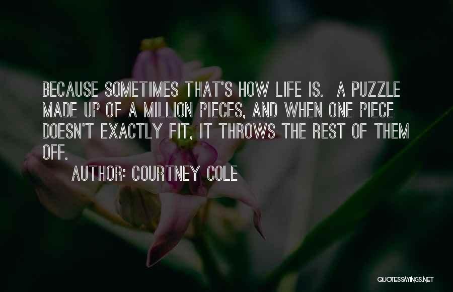 Courtney Cole Quotes: Because Sometimes That's How Life Is. A Puzzle Made Up Of A Million Pieces, And When One Piece Doesn't Exactly