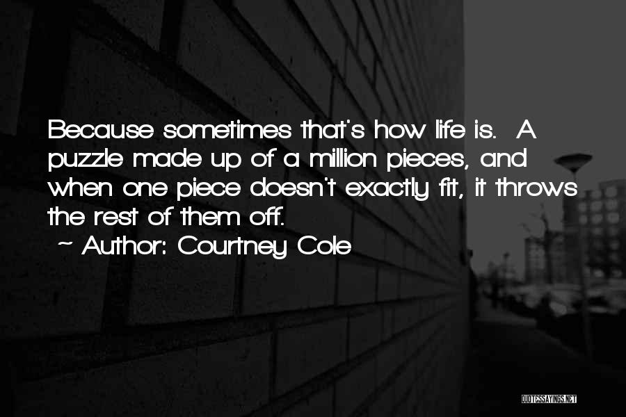 Courtney Cole Quotes: Because Sometimes That's How Life Is. A Puzzle Made Up Of A Million Pieces, And When One Piece Doesn't Exactly