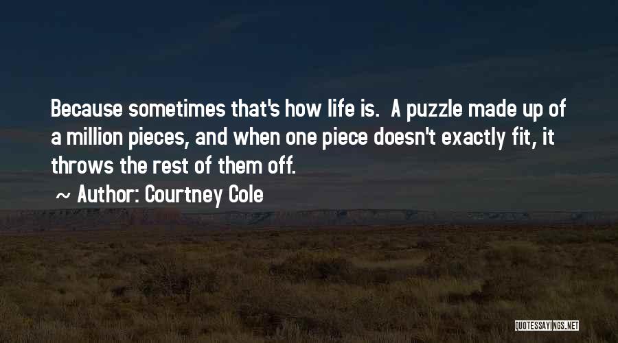 Courtney Cole Quotes: Because Sometimes That's How Life Is. A Puzzle Made Up Of A Million Pieces, And When One Piece Doesn't Exactly