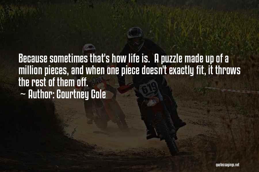 Courtney Cole Quotes: Because Sometimes That's How Life Is. A Puzzle Made Up Of A Million Pieces, And When One Piece Doesn't Exactly