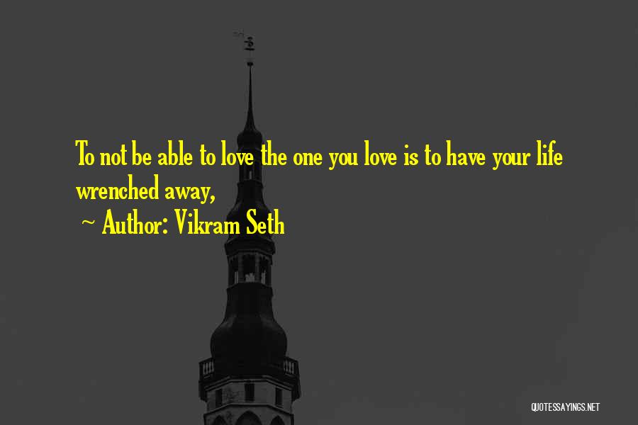 Vikram Seth Quotes: To Not Be Able To Love The One You Love Is To Have Your Life Wrenched Away,