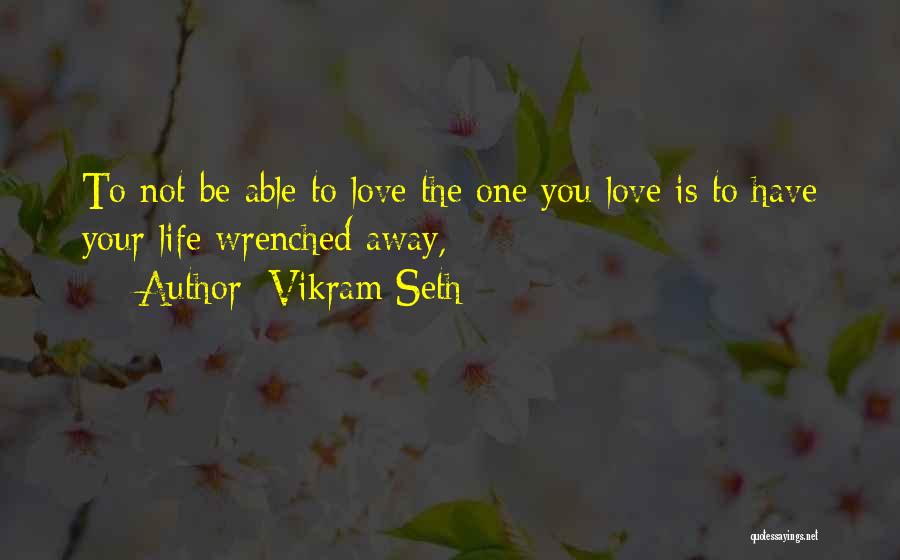Vikram Seth Quotes: To Not Be Able To Love The One You Love Is To Have Your Life Wrenched Away,