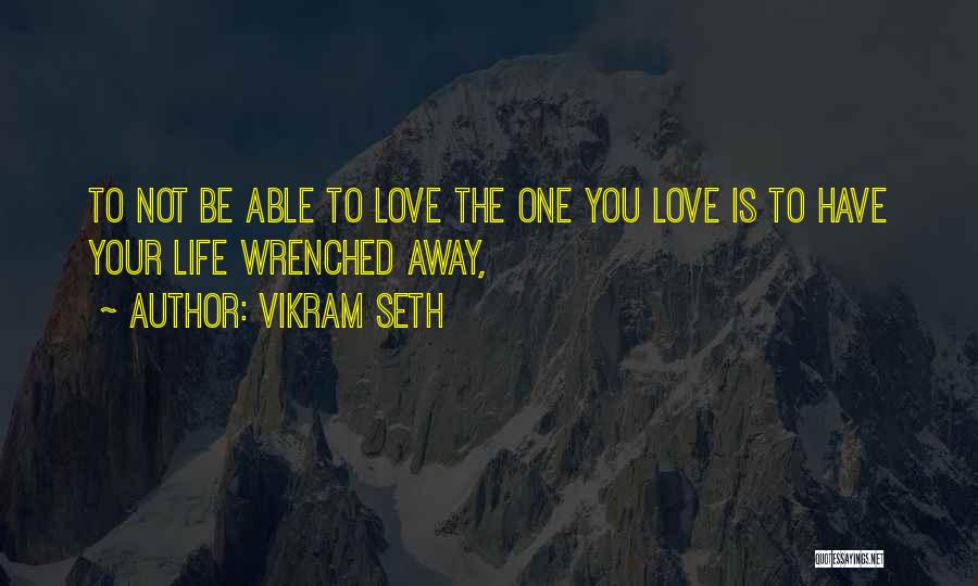 Vikram Seth Quotes: To Not Be Able To Love The One You Love Is To Have Your Life Wrenched Away,