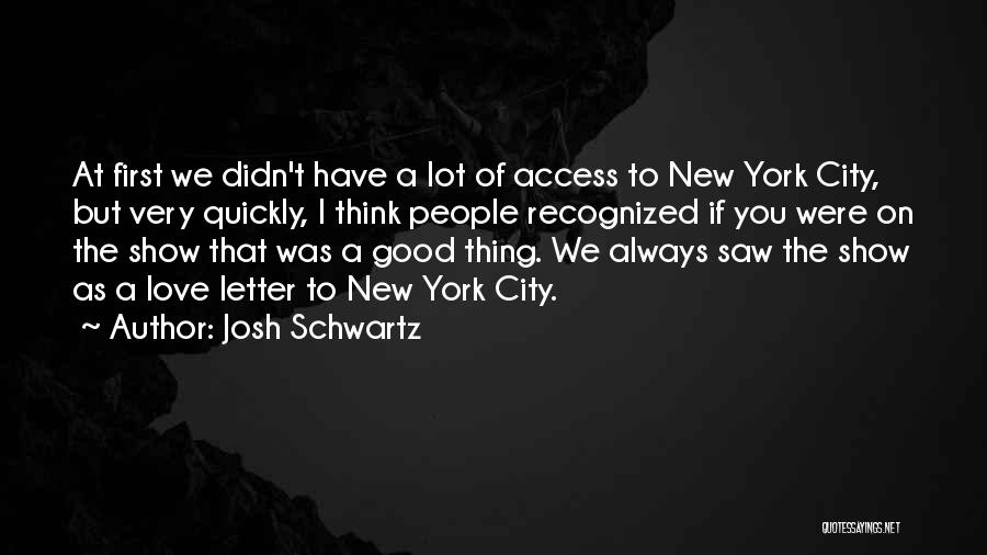 Josh Schwartz Quotes: At First We Didn't Have A Lot Of Access To New York City, But Very Quickly, I Think People Recognized