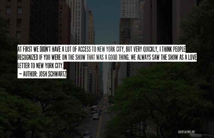 Josh Schwartz Quotes: At First We Didn't Have A Lot Of Access To New York City, But Very Quickly, I Think People Recognized