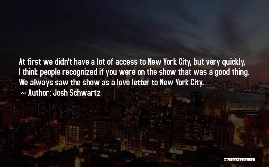 Josh Schwartz Quotes: At First We Didn't Have A Lot Of Access To New York City, But Very Quickly, I Think People Recognized