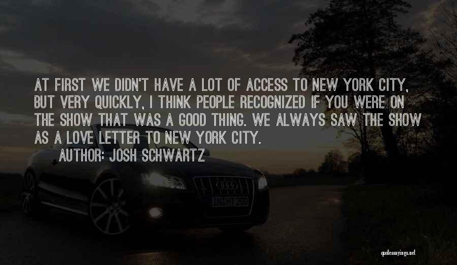 Josh Schwartz Quotes: At First We Didn't Have A Lot Of Access To New York City, But Very Quickly, I Think People Recognized