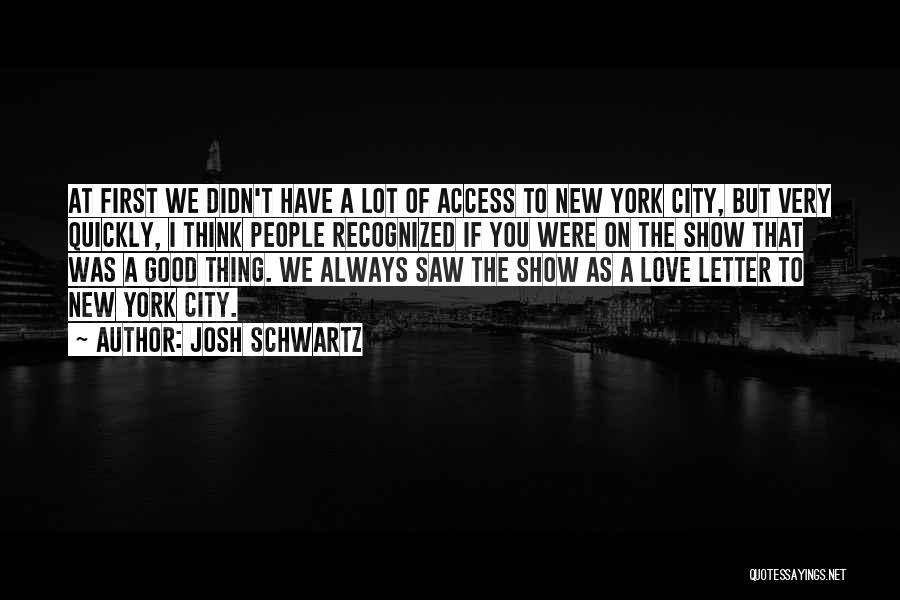Josh Schwartz Quotes: At First We Didn't Have A Lot Of Access To New York City, But Very Quickly, I Think People Recognized