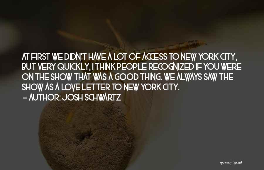 Josh Schwartz Quotes: At First We Didn't Have A Lot Of Access To New York City, But Very Quickly, I Think People Recognized