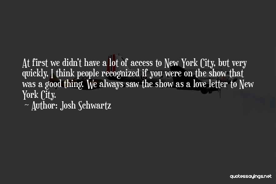 Josh Schwartz Quotes: At First We Didn't Have A Lot Of Access To New York City, But Very Quickly, I Think People Recognized