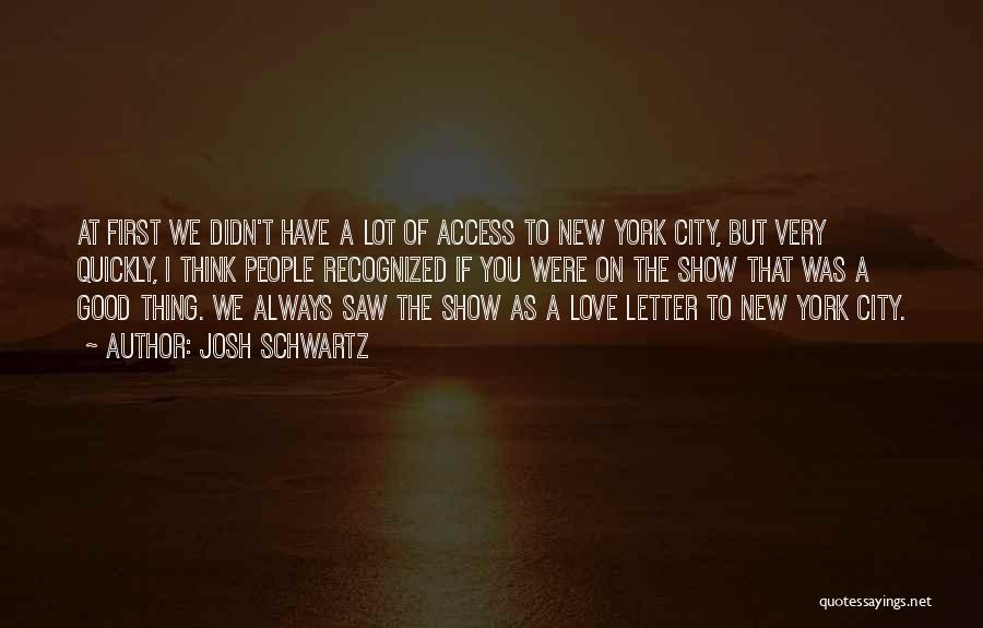 Josh Schwartz Quotes: At First We Didn't Have A Lot Of Access To New York City, But Very Quickly, I Think People Recognized