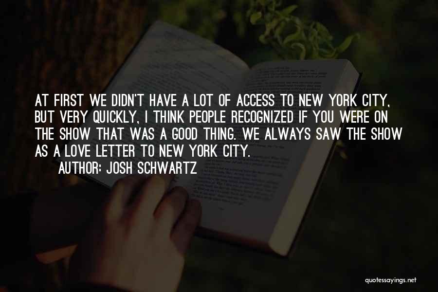 Josh Schwartz Quotes: At First We Didn't Have A Lot Of Access To New York City, But Very Quickly, I Think People Recognized