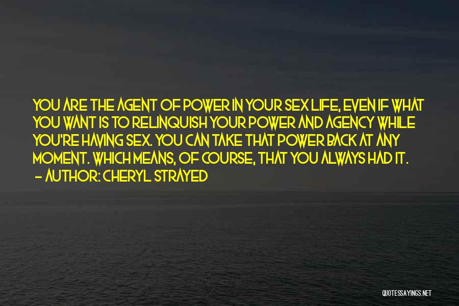 Cheryl Strayed Quotes: You Are The Agent Of Power In Your Sex Life, Even If What You Want Is To Relinquish Your Power