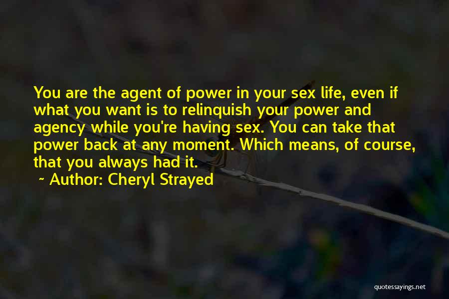 Cheryl Strayed Quotes: You Are The Agent Of Power In Your Sex Life, Even If What You Want Is To Relinquish Your Power