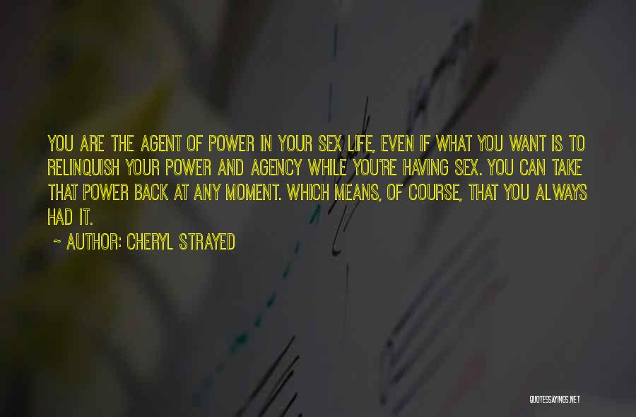 Cheryl Strayed Quotes: You Are The Agent Of Power In Your Sex Life, Even If What You Want Is To Relinquish Your Power