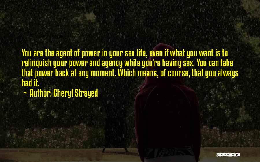 Cheryl Strayed Quotes: You Are The Agent Of Power In Your Sex Life, Even If What You Want Is To Relinquish Your Power