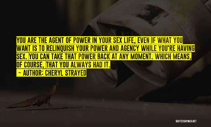 Cheryl Strayed Quotes: You Are The Agent Of Power In Your Sex Life, Even If What You Want Is To Relinquish Your Power