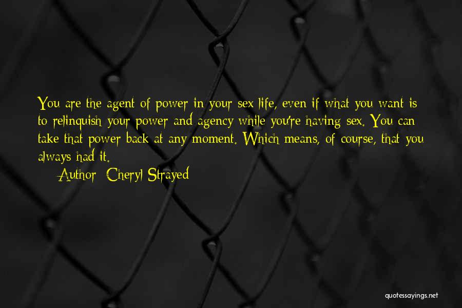 Cheryl Strayed Quotes: You Are The Agent Of Power In Your Sex Life, Even If What You Want Is To Relinquish Your Power