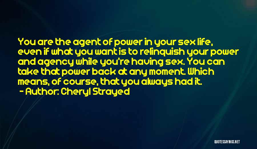 Cheryl Strayed Quotes: You Are The Agent Of Power In Your Sex Life, Even If What You Want Is To Relinquish Your Power